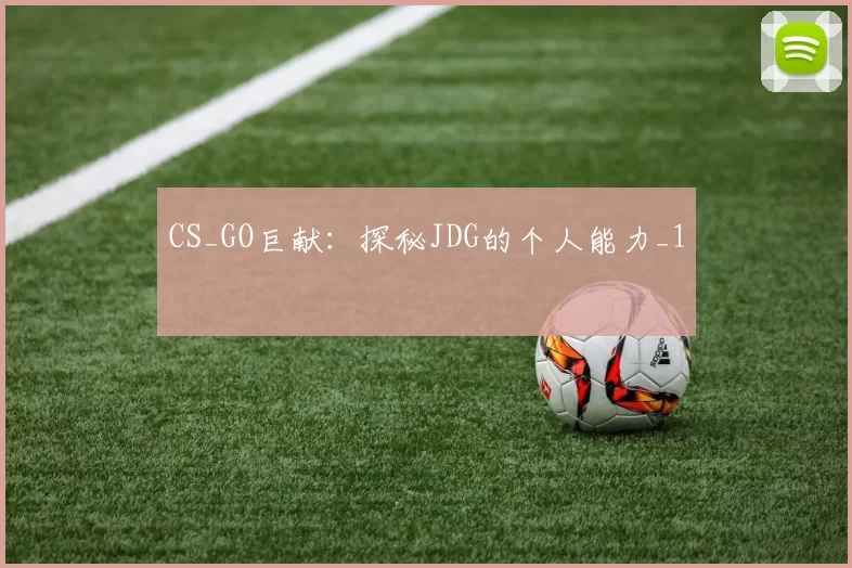 CS_GO巨献：探秘JDG的个人能力_1