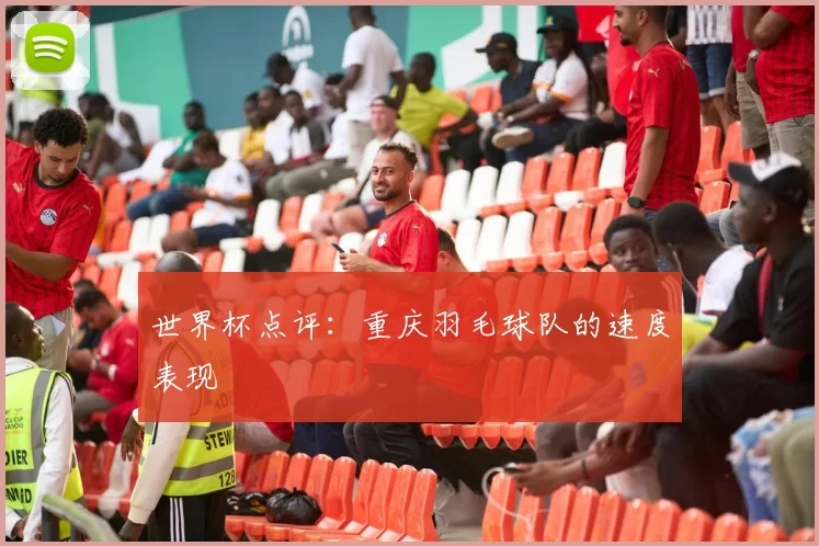 世界杯点评：重庆羽毛球队的速度表现