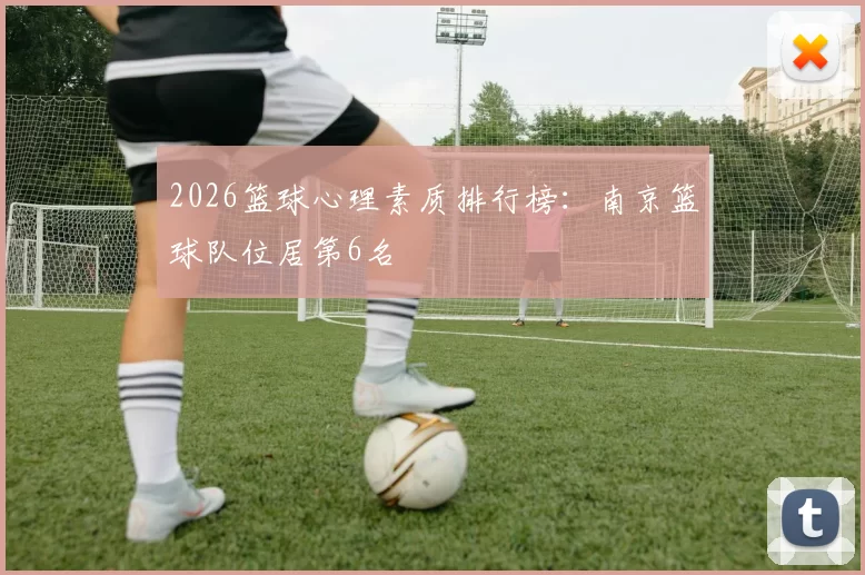 2026篮球心理素质排行榜：南京篮球队位居第6名