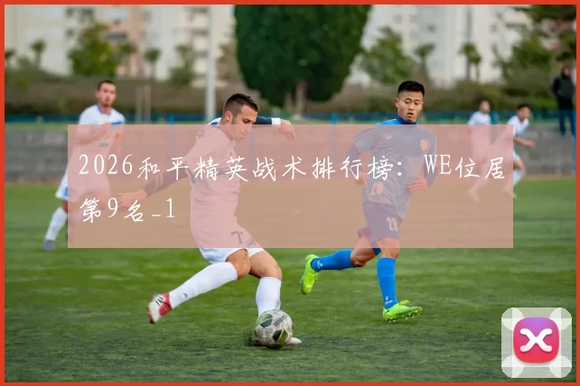 2026和平精英战术排行榜：WE位居第9名_1