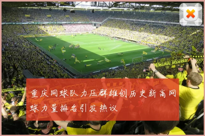 重庆网球队力压群雄创历史新高网球力量排名引发热议