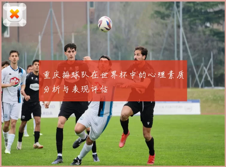 重庆排球队在世界杯中的心理素质分析与表现评估