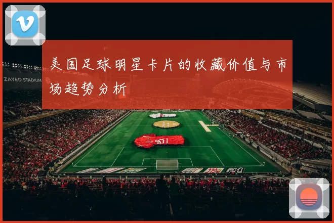 美国足球明星卡片的收藏价值与市场趋势分析