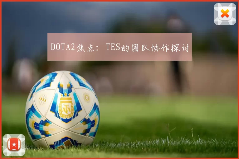 DOTA2焦点：TES的团队协作探讨